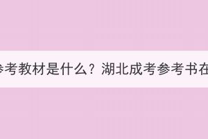 湖北成考參考教材是什么？湖北成考參考書在哪里看？